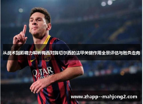 从战术到影响力解析梅西对阵切尔西的法甲关键作用全景评估与胜负走向 从战术到影响力解析梅西对阵切尔西的法甲关键作用全景评估与胜负走向