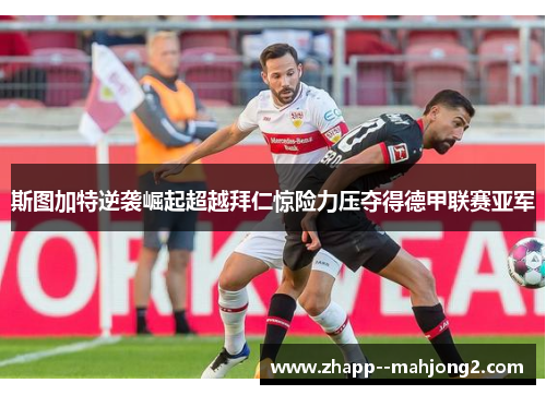 斯图加特逆袭崛起超越拜仁惊险力压夺得德甲联赛亚军