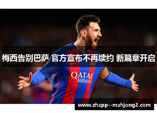梅西告别巴萨 官方宣布不再续约 新篇章开启 梅西告别巴萨 官方宣布不再续约 新篇章开启