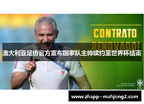 澳大利亚足协官方宣布国家队主帅续约至世界杯结束 澳大利亚足协官方宣布国家队主帅续约至世界杯结束