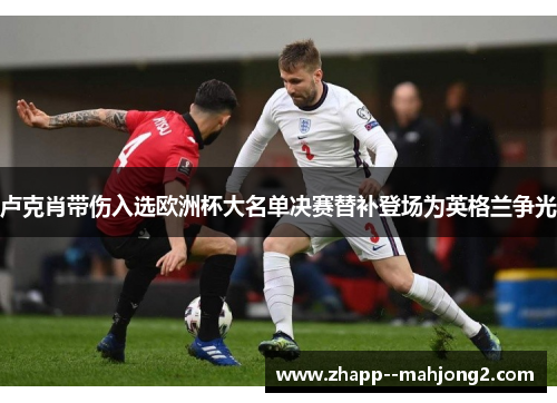 卢克肖带伤入选欧洲杯大名单决赛替补登场为英格兰争光