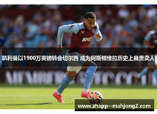 凯利曼以1900万英镑转会切尔西 成为阿斯顿维拉历史上最贵卖人 凯利曼以1900万英镑转会切尔西 成为阿斯顿维拉历史上最贵卖人