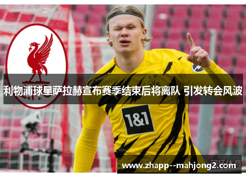 利物浦球星萨拉赫宣布赛季结束后将离队 引发转会风波 利物浦球星萨拉赫宣布赛季结束后将离队 引发转会风波