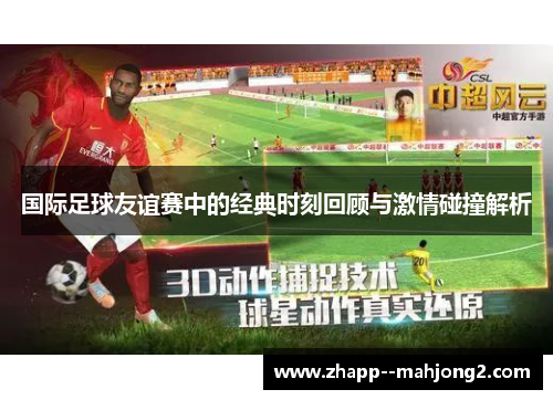 国际足球友谊赛中的经典时刻回顾与激情碰撞解析 国际足球友谊赛中的经典时刻回顾与激情碰撞解析