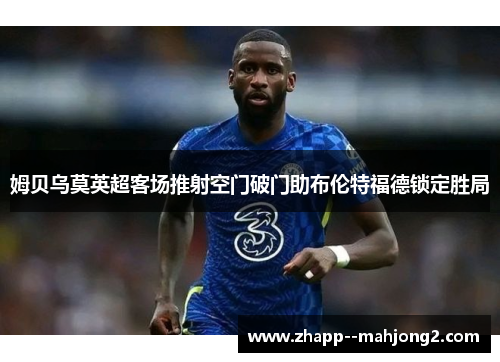 姆贝乌莫英超客场推射空门破门助布伦特福德锁定胜局 姆贝乌莫英超客场推射空门破门助布伦特福德锁定胜局
