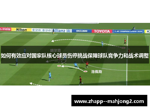 如何有效应对国家队核心球员伤停挑战保障球队竞争力和战术调整 如何有效应对国家队核心球员伤停挑战保障球队竞争力和战术调整
