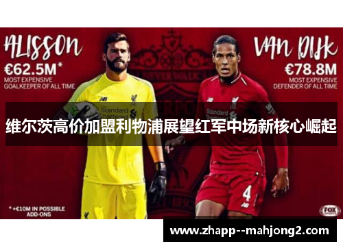 维尔茨高价加盟利物浦展望红军中场新核心崛起 维尔茨高价加盟利物浦展望红军中场新核心崛起