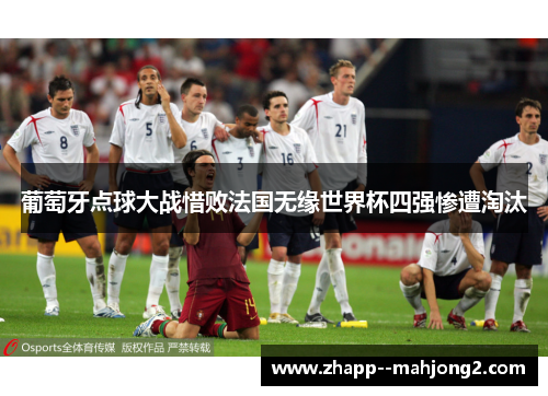 葡萄牙点球大战惜败法国无缘世界杯四强惨遭淘汰 葡萄牙点球大战惜败法国无缘世界杯四强惨遭淘汰