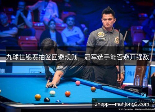 九球世锦赛抽签回避规则,冠军选手能否避开强敌 九球世锦赛抽签回避规则,冠军选手能否避开强敌