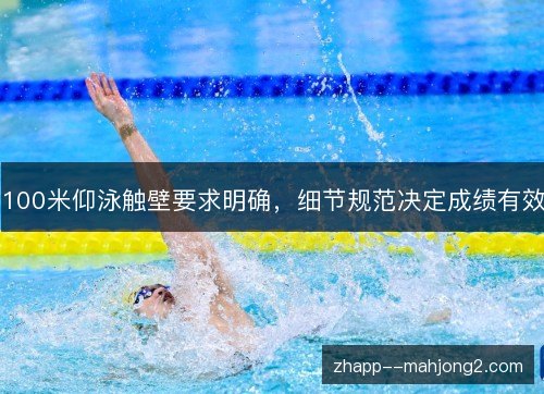 100米仰泳触壁要求明确,细节规范决定成绩有效 100米仰泳触壁要求明确,细节规范决定成绩有效